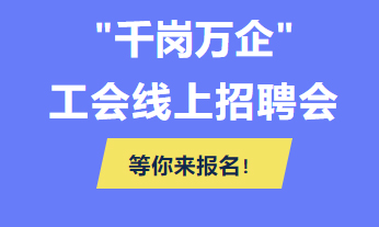 @各用人單位 “千企萬崗”工會線上招聘會等你來報名！