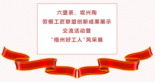 精彩預告！六堡茶、坭興陶勞模工匠聯(lián)盟創(chuàng)新成果展示交流活動暨“梧州好工人”風采展將于4月25日舉行